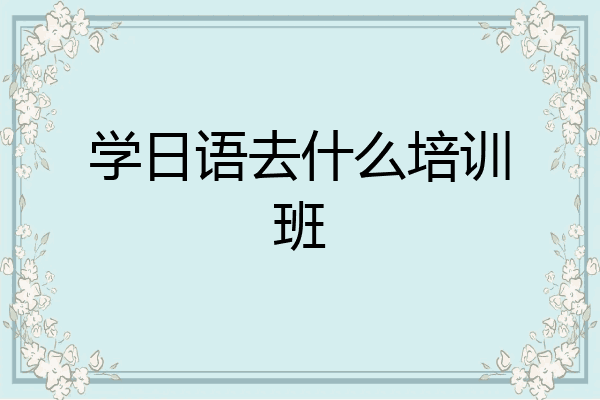 学日语去什么培训班