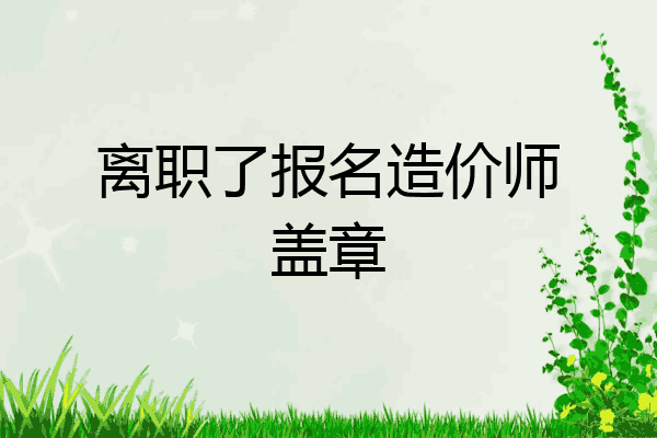 离职了报名造价师盖章
