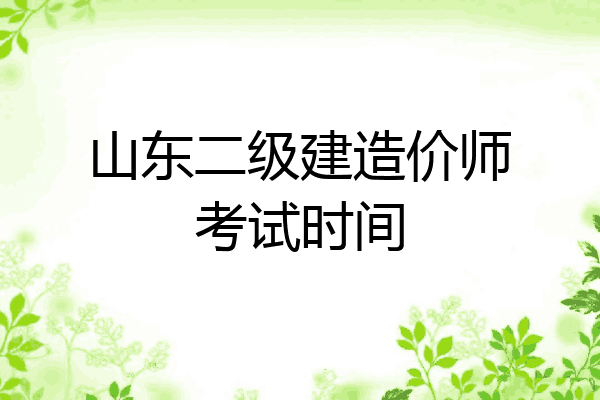 山东二级建造价师考试时间