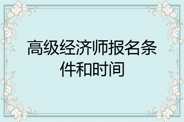 高级经济师报名条件和时间