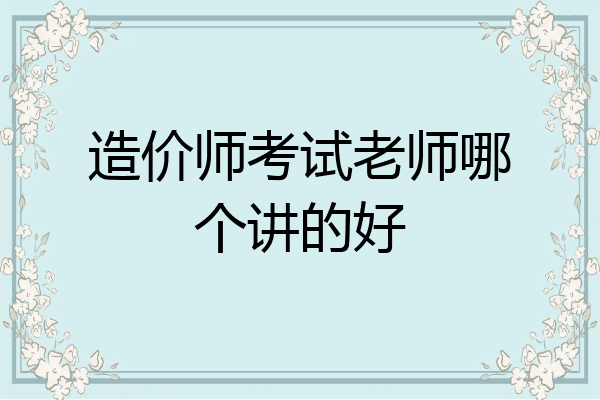 造价师考试老师哪个讲的好