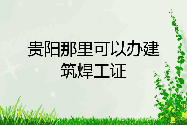 贵阳那里可以办建筑焊工证