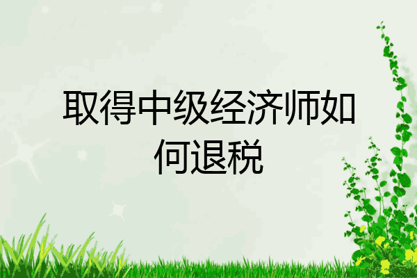取得中级经济师如何退税