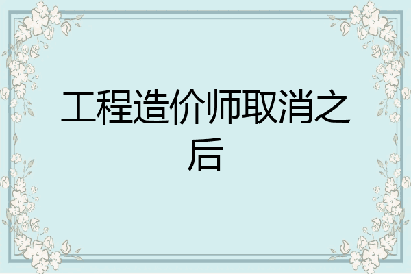 工程造价师取消之后