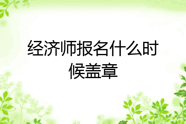 经济师报名什么时候盖章