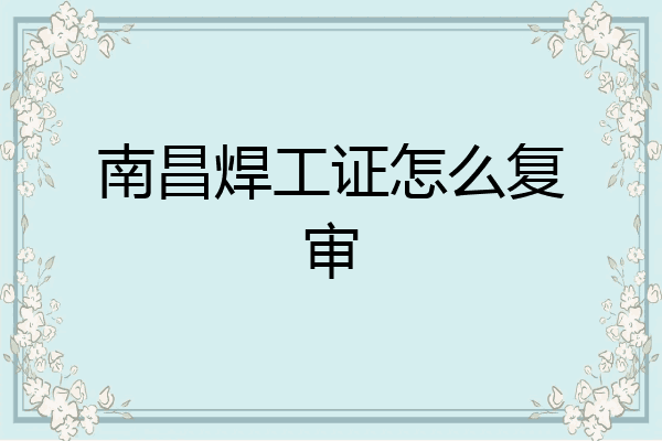 南昌焊工证怎么复审