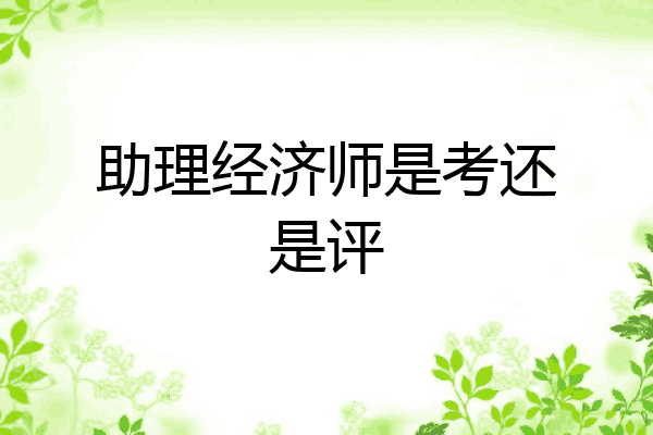 助理经济师是考还是评
