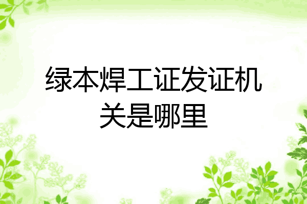 绿本焊工证发证机关是哪里