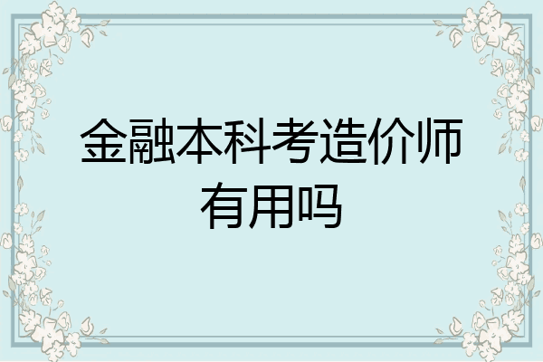 金融本科考造价师有用吗