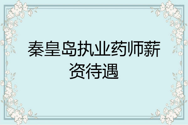 秦皇岛执业药师薪资待遇