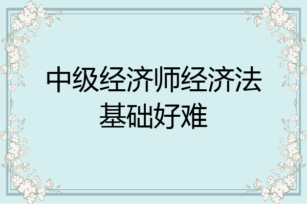 中级经济师经济法基础好难