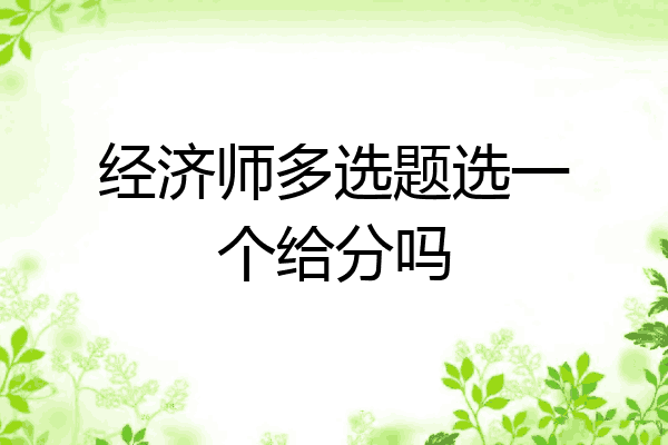 经济师多选题选一个给分吗