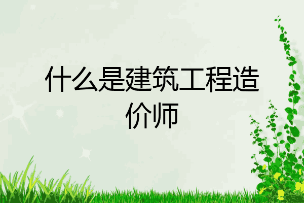 什么是建筑工程造价师