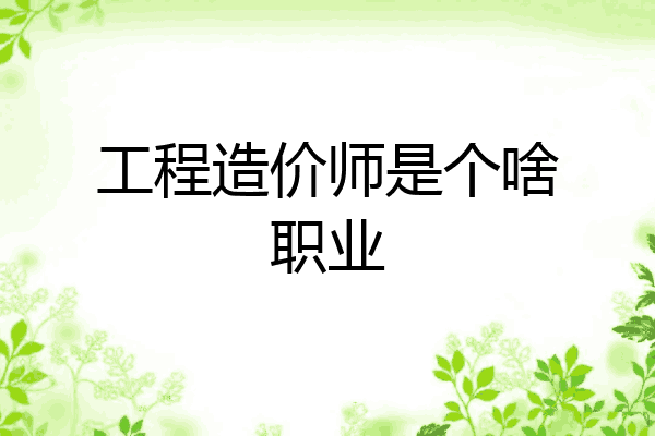 工程造价师是个啥职业