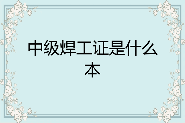 中级焊工证是什么本