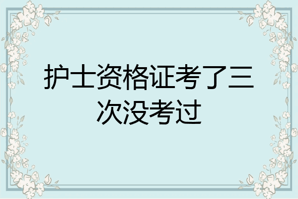 护士资格证考了三次没考过