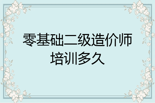 零基础二级造价师培训多久