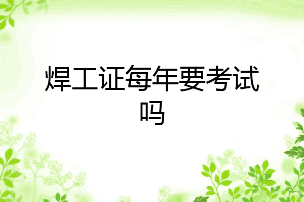 焊工证每年要考试吗