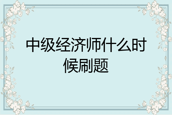 中级经济师什么时候刷题