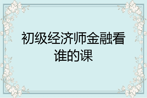 初级经济师金融看谁的课