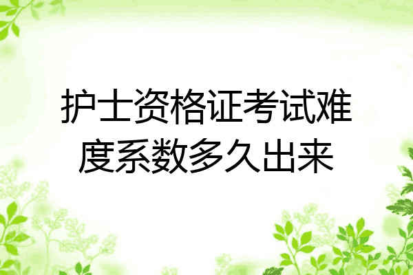 护士资格证考试难度系数多久出来