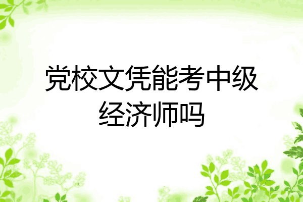 党校文凭能考中级经济师吗