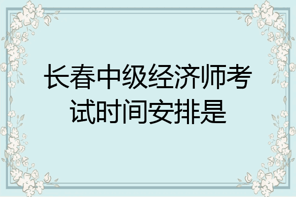 长春中级经济师考试时间安排是