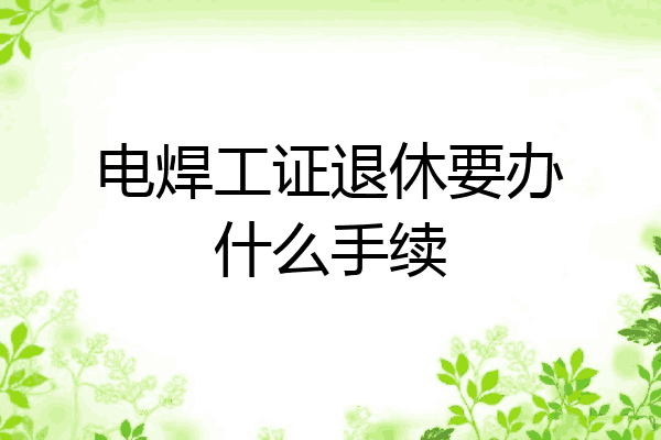 电焊工证退休要办什么手续