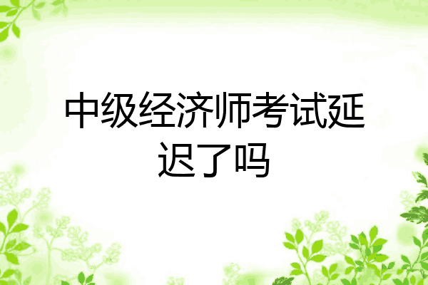 中级经济师考试延迟了吗