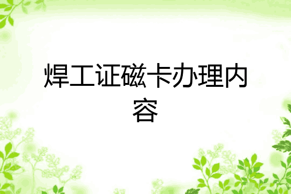 焊工证磁卡办理内容