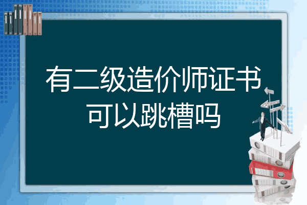 有二级造价师证书可以跳槽吗