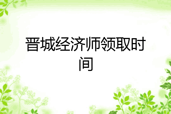 晋城经济师领取时间