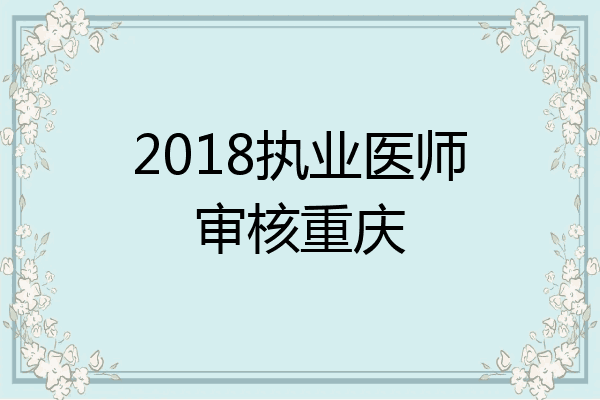 2018执业医师审核重庆