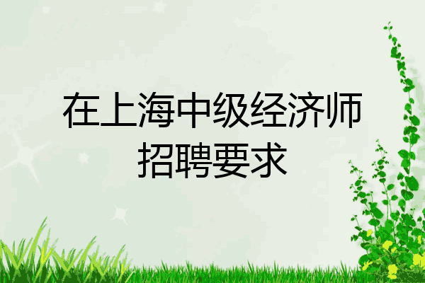 在上海中级经济师招聘要求