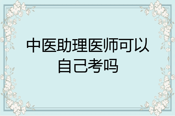 中医助理医师可以自己考吗