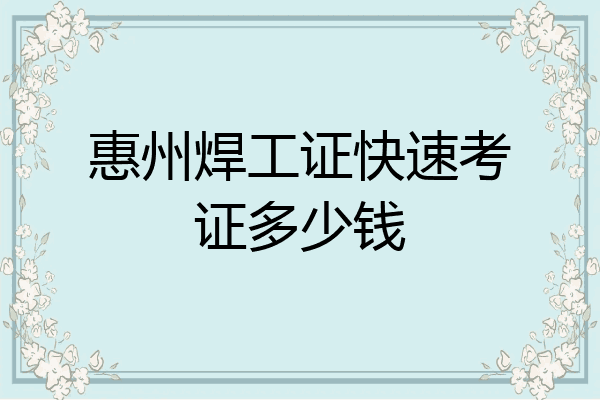 惠州焊工证快速考证多少钱