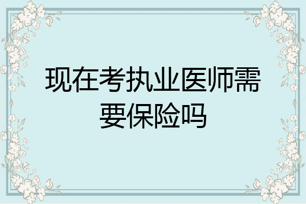 现在考执业医师需要保险吗
