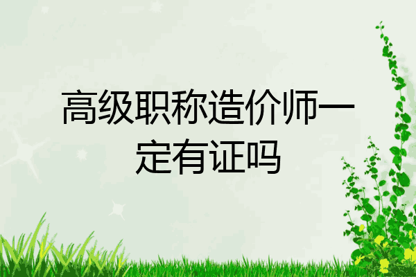 高级职称造价师一定有证吗