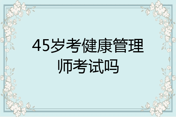 45岁考健康管理师考试吗