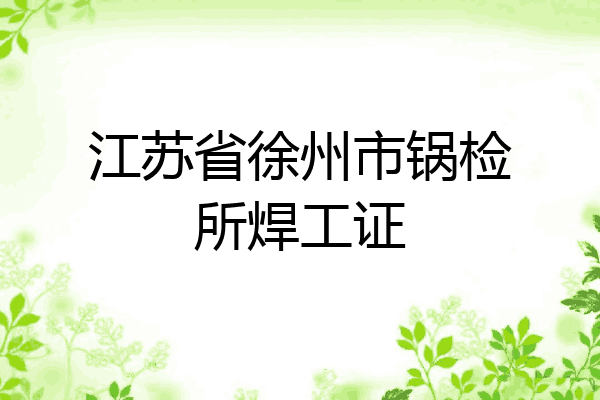 江苏省徐州市锅检所焊工证