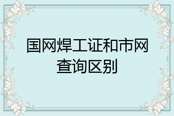 国网焊工证和市网查询区别