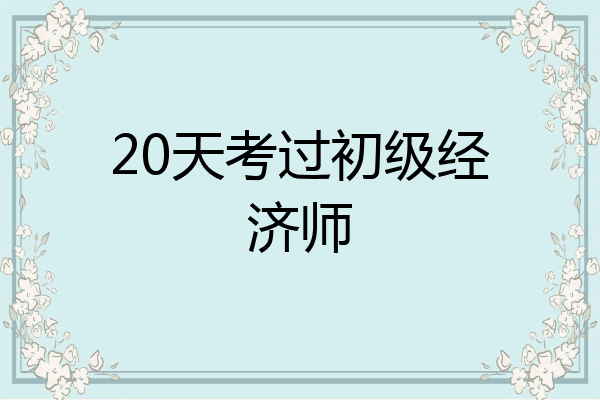 20天考过初级经济师