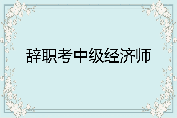 辞职考中级经济师