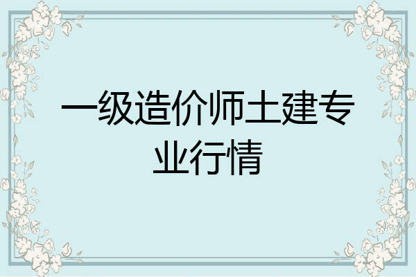 一级造价师土建专业行情