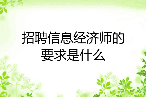 招聘信息经济师的要求是什么