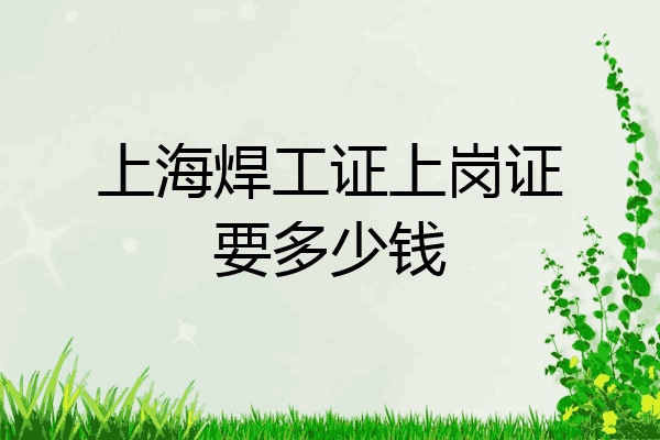 上海焊工证上岗证要多少钱