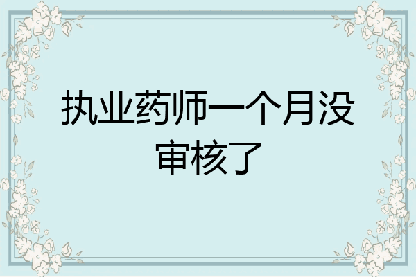 执业药师一个月没审核了
