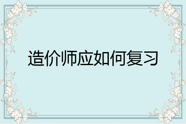 造价师应如何复习