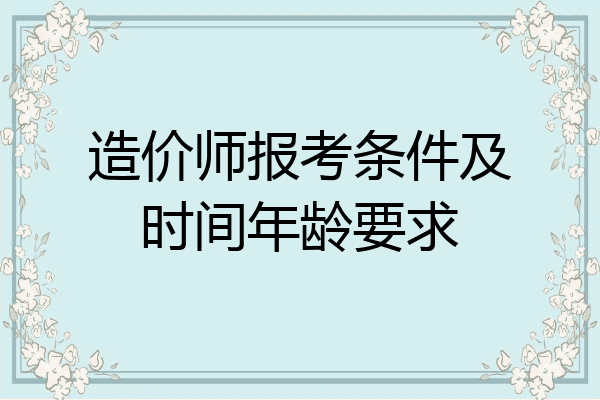 造价师报考条件及时间年龄要求