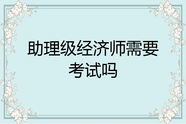 助理级经济师需要考试吗